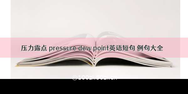 压力露点 pressure dew point英语短句 例句大全