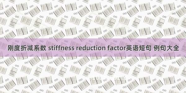 刚度折减系数 stiffness reduction factor英语短句 例句大全