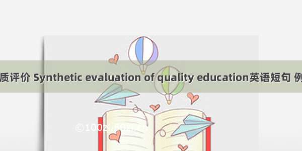 综合素质评价 Synthetic evaluation of quality education英语短句 例句大全
