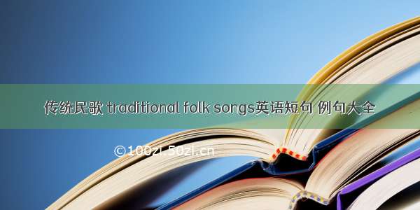 传统民歌 traditional folk songs英语短句 例句大全