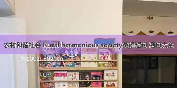 农村和谐社会 Rural harmonious society英语短句 例句大全