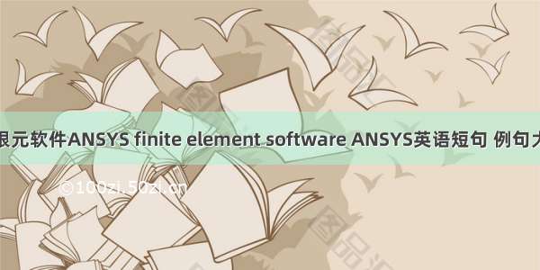 有限元软件ANSYS finite element software ANSYS英语短句 例句大全