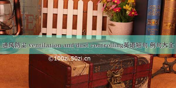 通风防尘 ventilation and dust controlling英语短句 例句大全