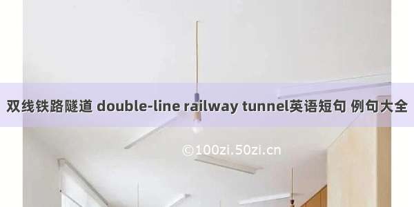 双线铁路隧道 double-line railway tunnel英语短句 例句大全