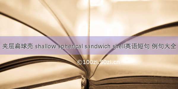 夹层扁球壳 shallow spherical sandwich shell英语短句 例句大全