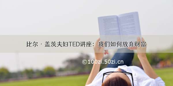 比尔·盖茨夫妇TED讲座：我们如何放弃财富