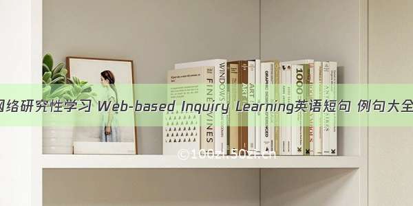 网络研究性学习 Web-based Inquiry Learning英语短句 例句大全