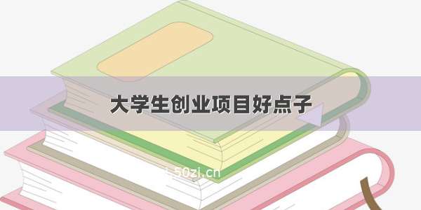 大学生创业项目好点子