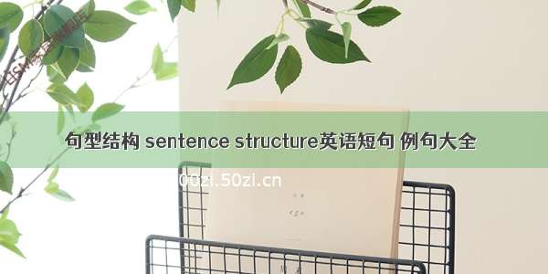 句型结构 sentence structure英语短句 例句大全