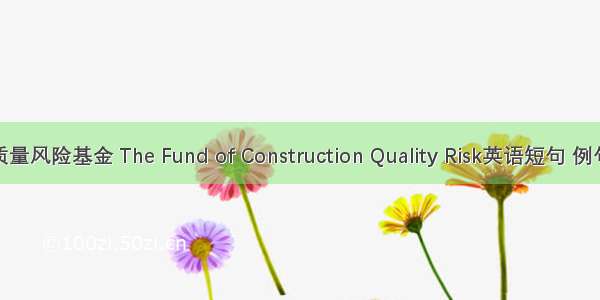 建筑质量风险基金 The Fund of Construction Quality Risk英语短句 例句大全