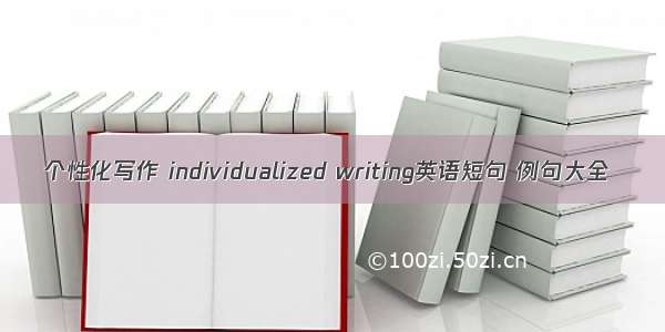 个性化写作 individualized writing英语短句 例句大全