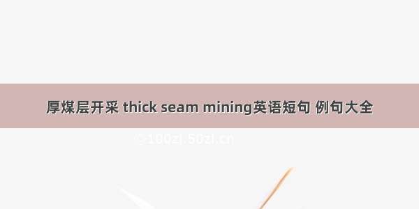 厚煤层开采 thick seam mining英语短句 例句大全