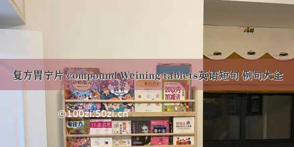 复方胃宁片 compound Weining tablets英语短句 例句大全