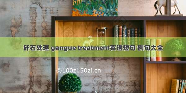 矸石处理 gangue treatment英语短句 例句大全