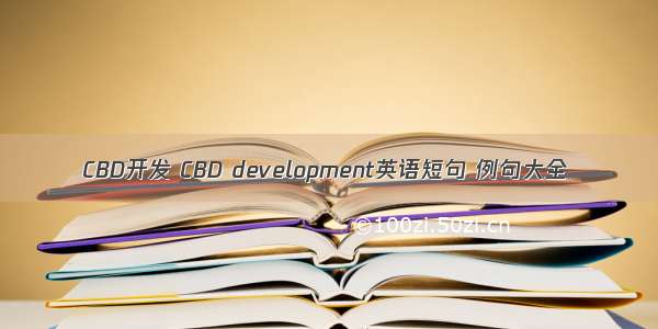 CBD开发 CBD development英语短句 例句大全