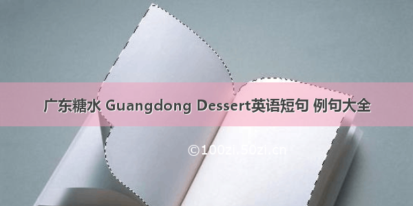 广东糖水 Guangdong Dessert英语短句 例句大全