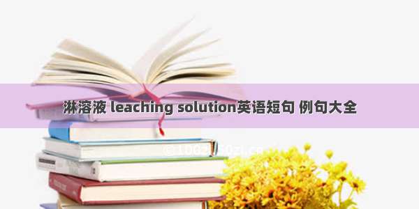 淋溶液 leaching solution英语短句 例句大全