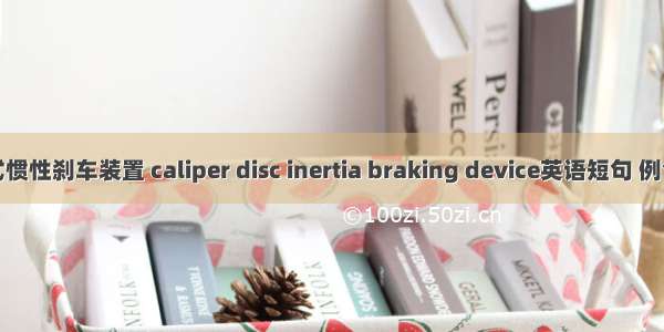 钳盘式惯性刹车装置 caliper disc inertia braking device英语短句 例句大全