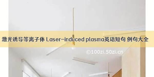 激光诱导等离子体 Laser-induced plasma英语短句 例句大全