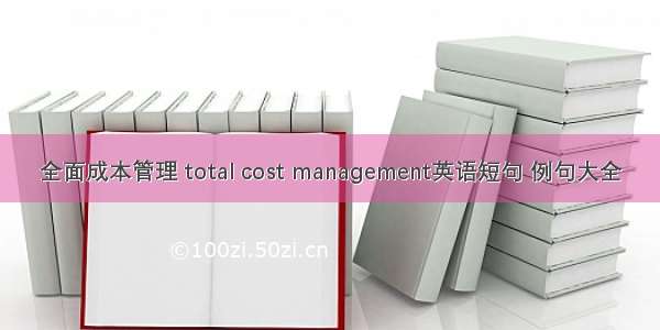 全面成本管理 total cost management英语短句 例句大全