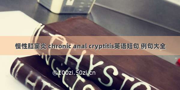 慢性肛窦炎 chronic anal cryptitis英语短句 例句大全