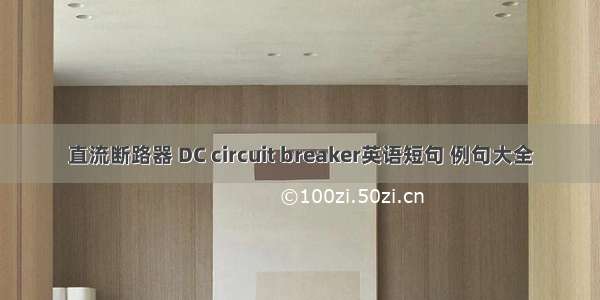 直流断路器 DC circuit breaker英语短句 例句大全