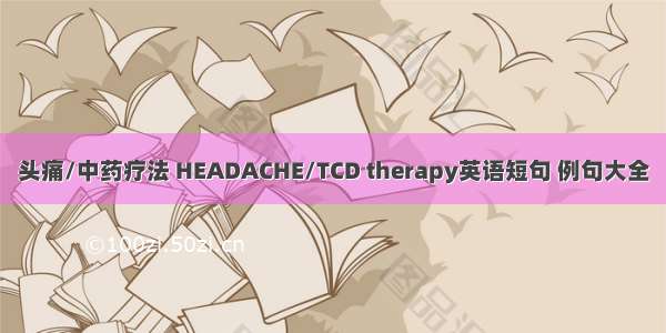头痛/中药疗法 HEADACHE/TCD therapy英语短句 例句大全