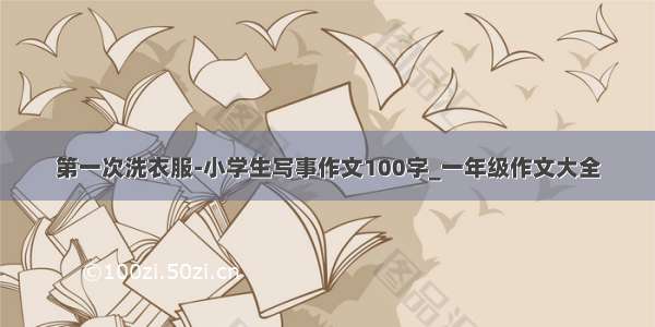 第一次洗衣服-小学生写事作文100字_一年级作文大全