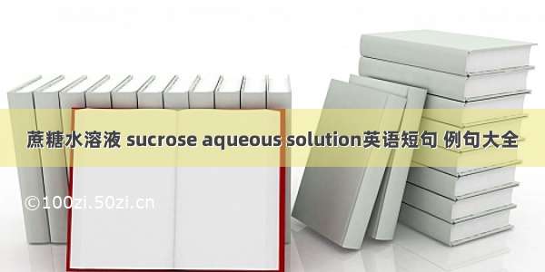 蔗糖水溶液 sucrose aqueous solution英语短句 例句大全