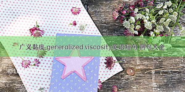 广义黏度 generalized viscosity英语短句 例句大全