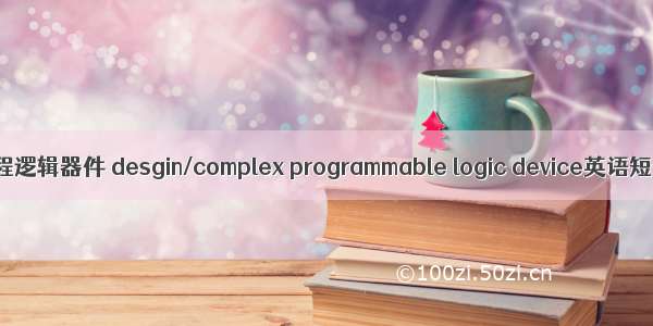 设计/复杂可编程逻辑器件 desgin/complex programmable logic device英语短句 例句大全