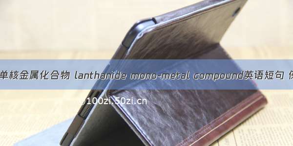 稀土镧系单核金属化合物 lanthanide mono-metal compound英语短句 例句大全