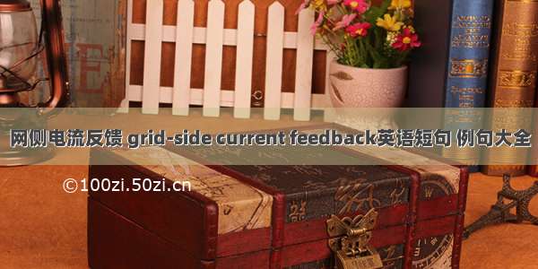 网侧电流反馈 grid-side current feedback英语短句 例句大全