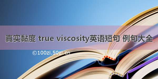 真实黏度 true viscosity英语短句 例句大全