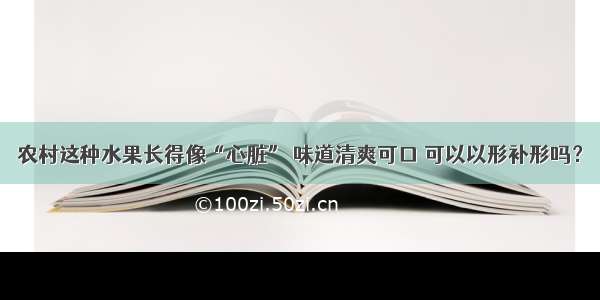 农村这种水果长得像“心脏” 味道清爽可口 可以以形补形吗？