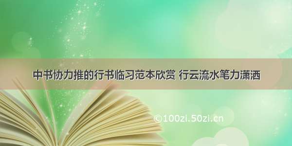 中书协力推的行书临习范本欣赏 行云流水笔力潇洒