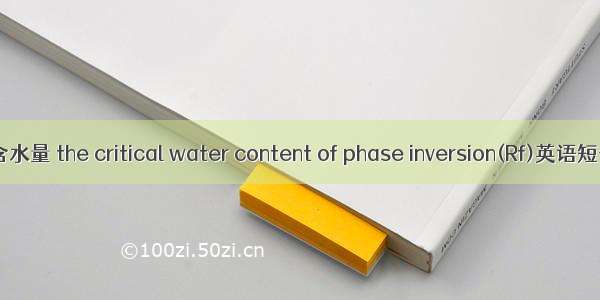 相反转临界含水量 the critical water content of phase inversion(Rf)英语短句 例句大全