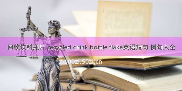 回收饮料瓶片 recycled drink bottle flake英语短句 例句大全