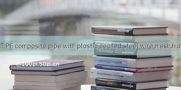 钢丝网骨架聚乙烯复合管 PE composite pipe with plastic coated steel wire mesh frame英语短句 例句大全