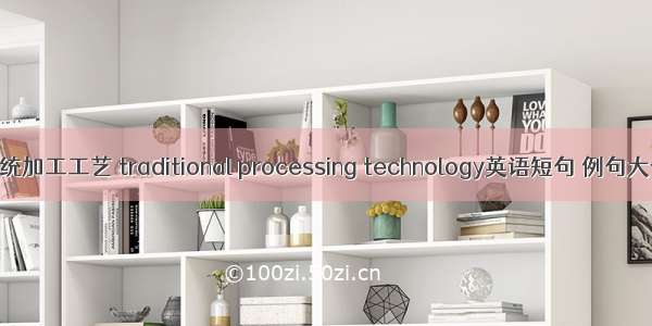 传统加工工艺 traditional processing technology英语短句 例句大全