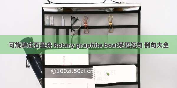 可旋转式石墨舟 Rotary graphite boat英语短句 例句大全