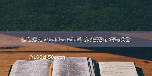 创造活力 creative vitality英语短句 例句大全