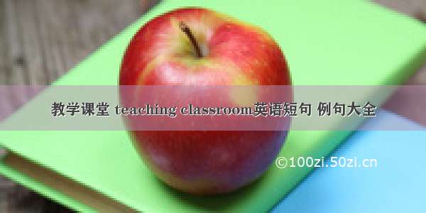 教学课堂 teaching classroom英语短句 例句大全