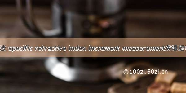 折光指数增量法 specific refractive index increment measurement英语短句 例句大全