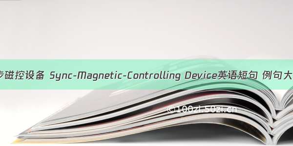 同步磁控设备 Sync-Magnetic-Controlling Device英语短句 例句大全