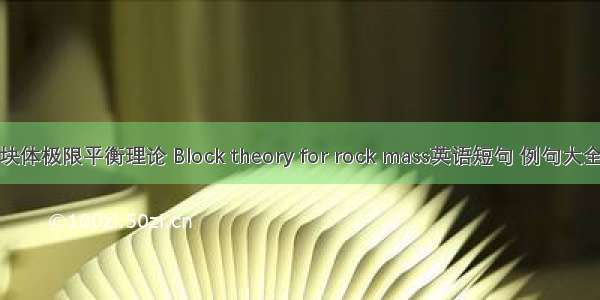 块体极限平衡理论 Block theory for rock mass英语短句 例句大全