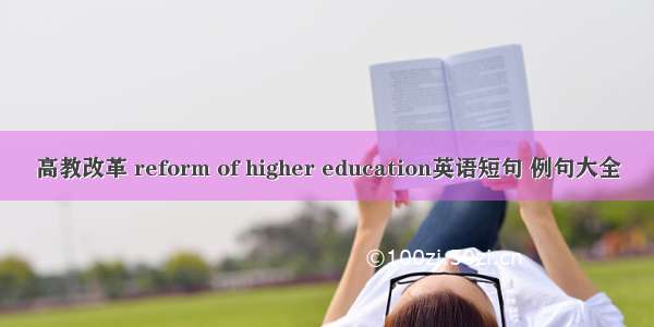 高教改革 reform of higher education英语短句 例句大全