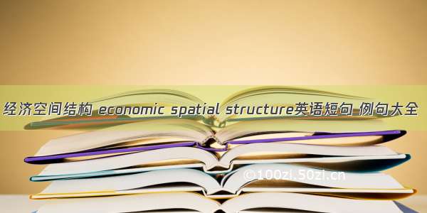 经济空间结构 economic spatial structure英语短句 例句大全