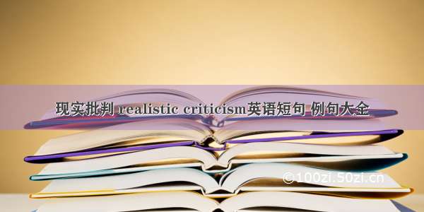 现实批判 realistic criticism英语短句 例句大全