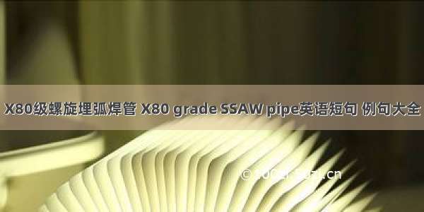 X80级螺旋埋弧焊管 X80 grade SSAW pipe英语短句 例句大全